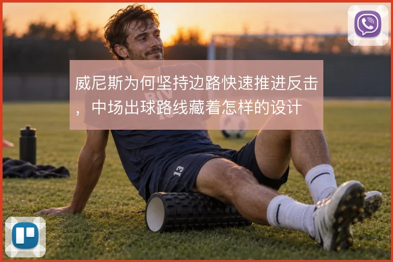 威尼斯为何坚持边路快速推进反击，中场出球路线藏着怎样的设计