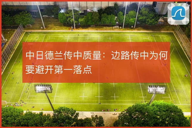 中日德兰传中质量：边路传中为何要避开第一落点