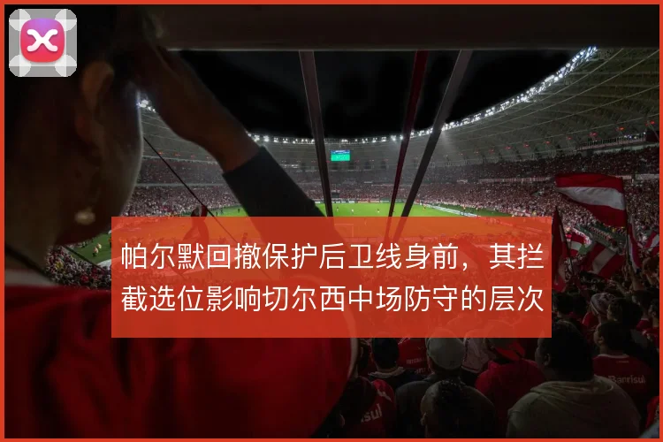 帕尔默回撤保护后卫线身前，其拦截选位影响切尔西中场防守的层次